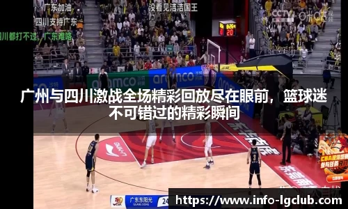 广州与四川激战全场精彩回放尽在眼前，篮球迷不可错过的精彩瞬间